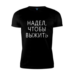 Мужская футболка премиум с принтом Надел,чтобы выжить. в городе Новоалтайск, 92% хлопок, 8% лайкра | приталенный силуэт, круглый вырез ворота, длина до линии бедра, короткий рукав | Тематика изображения на принте: 