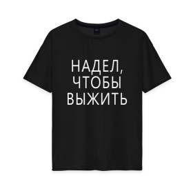 Женская футболка хлопок Oversize с принтом Надел,чтобы выжить. в городе Новоалтайск, 100% хлопок | свободный крой, круглый ворот, спущенный рукав, длина до линии бедер
 | 