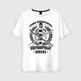Женская футболка хлопок Oversize с принтом Пограничные Войска в городе Новоалтайск, 100% хлопок | свободный крой, круглый ворот, спущенный рукав, длина до линии бедер
 | 23 февраля | 28 мая | army | армия | войска | граница | знак | камуфляж | надпись | пв | петл | погран | погранвойска | погранец | пограничная служба | пограничник | пограничные | пограничные войска