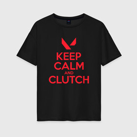 Женская футболка хлопок Oversize с принтом KEEP CALM CLUTCH в городе Новоалтайск, 100% хлопок | свободный крой, круглый ворот, спущенный рукав, длина до линии бедер
 | breach | cs go | cypher | jett | league of legends | legends of runeterra | lol | omen | overwatch | phoenix | riot | riot games | sage | sona | sova | valorant | viper | валорант | кс го | лига легенд | лол