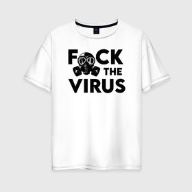 Женская футболка хлопок Oversize с принтом F*CK the VIRUS в городе Новоалтайск, 100% хлопок | свободный крой, круглый ворот, спущенный рукав, длина до линии бедер
 | coronavirus | covid19 | ncov19 | virus