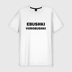 Мужская футболка премиум с принтом Ebushki vorobushki в городе Новоалтайск, 92% хлопок, 8% лайкра | приталенный силуэт, круглый вырез ворота, длина до линии бедра, короткий рукав | ebushki vorobushki | воробушек | воробышек | ёбушки воробышки | мем | прикольная надпись | смешная надпись