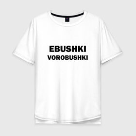 Мужская футболка хлопок Oversize с принтом Ebushki vorobushki в городе Новоалтайск, 100% хлопок | свободный крой, круглый ворот, “спинка” длиннее передней части | ebushki vorobushki | воробушек | воробышек | ёбушки воробышки | мем | прикольная надпись | смешная надпись