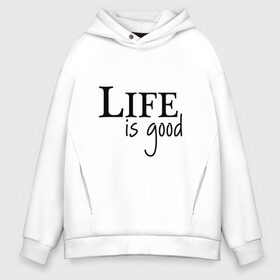 Мужское худи Oversize хлопок с принтом Life is Good в городе Новоалтайск, френч-терри — 70% хлопок, 30% полиэстер. Мягкий теплый начес внутри —100% хлопок | боковые карманы, эластичные манжеты и нижняя кромка, капюшон на магнитной кнопке | Тематика изображения на принте: life is good | арт | жизнь прекрасна | надписи | цитаты