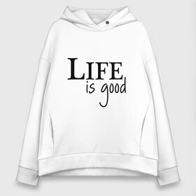 Женское худи Oversize хлопок с принтом Life is Good в городе Новоалтайск, френч-терри — 70% хлопок, 30% полиэстер. Мягкий теплый начес внутри —100% хлопок | боковые карманы, эластичные манжеты и нижняя кромка, капюшон на магнитной кнопке | life is good | арт | жизнь прекрасна | надписи | цитаты