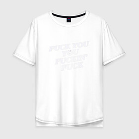 Мужская футболка хлопок Oversize с принтом F*ck you f*cking f*ck в городе Новоалтайск, 100% хлопок | свободный крой, круглый ворот, “спинка” длиннее передней части | rip n dip | бесстажие | сериалы