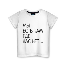 Детская футболка хлопок с принтом МЫ ЕСТЬ ТАМ, ГДЕ НАС НЕТ ... в городе Новоалтайск, 100% хлопок | круглый вырез горловины, полуприлегающий силуэт, длина до линии бедер | жизненно | жизнь | крылатая фраза | мир | надпись | текст | фраза