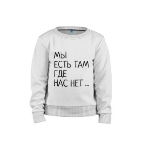 Детский свитшот хлопок с принтом МЫ ЕСТЬ ТАМ, ГДЕ НАС НЕТ ... в городе Новоалтайск, 100% хлопок | круглый вырез горловины, эластичные манжеты, пояс и воротник | жизненно | жизнь | крылатая фраза | мир | надпись | текст | фраза