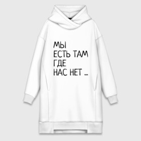 Платье-худи хлопок с принтом МЫ ЕСТЬ ТАМ, ГДЕ НАС НЕТ ... в городе Новоалтайск,  |  | жизненно | жизнь | крылатая фраза | мир | надпись | текст | фраза