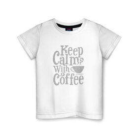 Детская футболка хлопок с принтом Keep calm with coffee в городе Новоалтайск, 100% хлопок | круглый вырез горловины, полуприлегающий силуэт, длина до линии бедер | coffee | keep calm | ароматный | бодрящий | горячий | кофе | кофеек | кофейная | кофеман | кофи | крепкие | крепкий | нервы | с кофе | с утра | сохраняй спокойствие | успокаивает | утренний | утро | чашка