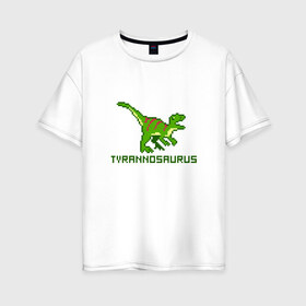 Женская футболка хлопок Oversize с принтом Tyrannosaurus в городе Новоалтайск, 100% хлопок | свободный крой, круглый ворот, спущенный рукав, длина до линии бедер
 | tyrannosaurus | динозавр | пиксельный динозавр | пиксельный рисунок