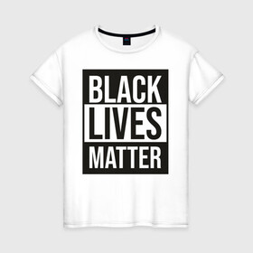 Женская футболка хлопок с принтом BLACK LIVES MATTER в городе Новоалтайск, 100% хлопок | прямой крой, круглый вырез горловины, длина до линии бедер, слегка спущенное плечо | black | internet | lives | matter | meme | интернет | мем