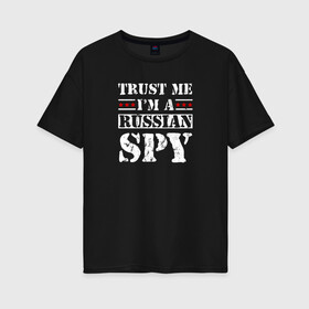 Женская футболка хлопок Oversize с принтом Trust me im a RUSSIAN SPY в городе Новоалтайск, 100% хлопок | свободный крой, круглый ворот, спущенный рукав, длина до линии бедер
 | ru | rus | russia | team | белая | герб | двуглавый | знак | империя | логотип | надпись | национальный | орел | патриот | родина | российская | россия | русич | русский | русь | рф | сборная | символ | спорт | страна