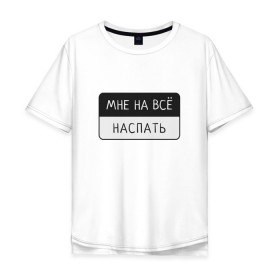 Мужская футболка хлопок Oversize с принтом Мне на всё наспать в городе Новоалтайск, 100% хлопок | свободный крой, круглый ворот, “спинка” длиннее передней части | лень | мне на всё | пафосная надпись | прикол | смешная надпись | сон | юмор