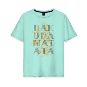 Женская футболка хлопок Oversize с принтом HAKUNA MATATA в городе Новоалтайск, 100% хлопок | свободный крой, круглый ворот, спущенный рукав, длина до линии бедер
 | hakuna | hakuna matata | matata | все хорошо | матата | нет проблем | хакуна | хакуна матата