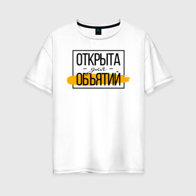 Женская футболка хлопок Oversize с принтом Открыта для объятий в городе Новоалтайск, 100% хлопок | свободный крой, круглый ворот, спущенный рукав, длина до линии бедер
 | corona | coronavirus | covid | covid 19 | covid off | вирус | карантин | ковид | ковид 19 | корона вирус | коронавирус | объятья | после covid | после карантина | после самоизоляции | самоизоляция