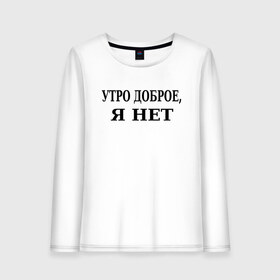 Женский лонгслив хлопок с принтом утро доброe я нeт в городе Новоалтайск, 100% хлопок |  | афоризмы | высказывания | да | надпись | но нет | прикольные надписи | смешные фразы | цитаты | юмор