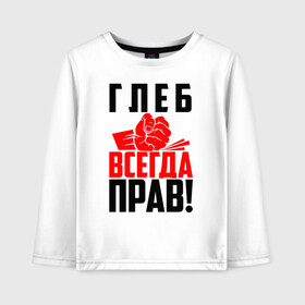 Детский лонгслив хлопок с принтом Глеб всегда прав! в городе Новоалтайск, 100% хлопок | круглый вырез горловины, полуприлегающий силуэт, длина до линии бедер | глеб | глебка | злой | имена | именная | имя | искры | кисть | красная | кулак | кулаком | мужик | надпись | подпись | рука | с именем | строгий | стук | удар | черная