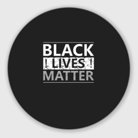 Коврик для мышки круглый с принтом Black lives matter (Z) в городе Новоалтайск, резина и полиэстер | круглая форма, изображение наносится на всю лицевую часть | derek chauvin | george floyd | thomas lane | активисты | афро | дерек шовин | джордж флойд | жизни чёрных важны | надпись | общественное движение | текст | томас лэйн | трэйвон мартина | ту тао