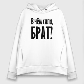 Женское худи Oversize хлопок с принтом В чём сила брат? в городе Новоалтайск, френч-терри — 70% хлопок, 30% полиэстер. Мягкий теплый начес внутри —100% хлопок | боковые карманы, эластичные манжеты и нижняя кромка, капюшон на магнитной кнопке | brother | force | question | брат | вопрос | надпись | сила | текст | фраза