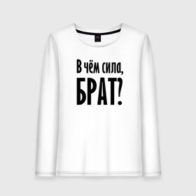 Женский лонгслив хлопок с принтом В чём сила, брат? в городе Новоалтайск, 100% хлопок |  | brother | force | question | брат | вопрос | надпись | сила | текст | фраза