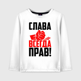 Детский лонгслив хлопок с принтом Слава всегда прав! в городе Новоалтайск, 100% хлопок | круглый вырез горловины, полуприлегающий силуэт, длина до линии бедер | бронислав | вадя | венцеслав | владислав | вячеслав | имена | именная | имя | искры | кисть | красная | кулак | мирослав | мстислав | мужик | надпись | подпись | радислав | ростислав | рука | с именем