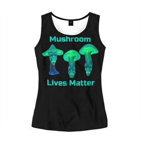 Женская майка 3D с принтом Mushroom Lives Matter в городе Новоалтайск, 100% полиэстер | круглая горловина, прямой силуэт, длина до линии бедра | black lives matter | lives matter | гриб | грибнику | грибной | грибы | грибы лозунг | грибы монстры | грибы надпись | грибы неон | грибы прикол | грибы текст | злые грибы | неоновые грибы | сбор грибов