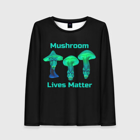Женский лонгслив 3D с принтом Mushroom Lives Matter в городе Новоалтайск, 100% полиэстер | длинные рукава, круглый вырез горловины, полуприлегающий силуэт | black lives matter | lives matter | гриб | грибнику | грибной | грибы | грибы лозунг | грибы монстры | грибы надпись | грибы неон | грибы прикол | грибы текст | злые грибы | неоновые грибы | сбор грибов