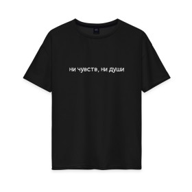 Женская футболка хлопок Oversize с принтом Ни чувств, ни души в городе Новоалтайск, 100% хлопок | свободный крой, круглый ворот, спущенный рукав, длина до линии бедер
 | грусть | любовь | молодёжь | настроение | отношения | подростки | чувства