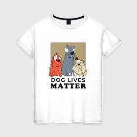Женская футболка хлопок с принтом Dog Lives Matter в городе Новоалтайск, 100% хлопок | прямой крой, круглый вырез горловины, длина до линии бедер, слегка спущенное плечо | all lives matter | black lives matter | blm | bulldog | dog | dogs | parody | spaniel | бульдог | все жизни важны | дог | пародия | псы | смешная | смешные | собака | собаки | собачка | собачки | спаниель | упоротая | упоротые | черные жизн