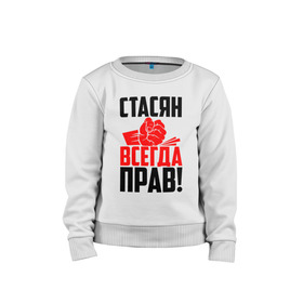 Детский свитшот хлопок с принтом Стасян всегда прав! в городе Новоалтайск, 100% хлопок | круглый вырез горловины, эластичные манжеты, пояс и воротник | злой | имена | именная | имя | искры | кисть | красная | кулак | кулаком | мужик | надпись | подпись | рука | с именем | слава | станислав | станиславка | стас | стасик | стася | стасян | строгий | стук