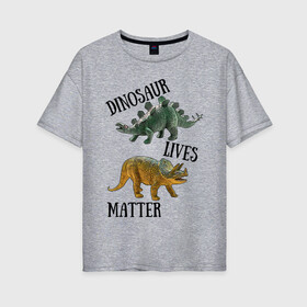 Женская футболка хлопок Oversize с принтом Dinosaur Lives Matter в городе Новоалтайск, 100% хлопок | свободный крой, круглый ворот, спущенный рукав, длина до линии бедер
 | black lives matter | lives matter | динозавр | динозавры | стегозавр | трицератопс