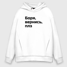 Мужское худи Oversize хлопок с принтом Боря вернись плз в городе Новоалтайск, френч-терри — 70% хлопок, 30% полиэстер. Мягкий теплый начес внутри —100% хлопок | боковые карманы, эластичные манжеты и нижняя кромка, капюшон на магнитной кнопке | бессмыслица | боря | вернись | глупая | надпись | плз