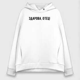 Женское худи Oversize хлопок с принтом Здарова отец! в городе Новоалтайск, френч-терри — 70% хлопок, 30% полиэстер. Мягкий теплый начес внутри —100% хлопок | боковые карманы, эластичные манжеты и нижняя кромка, капюшон на магнитной кнопке | блоггер | здарова отец | минимализм | простой текст | сериал | ютуб