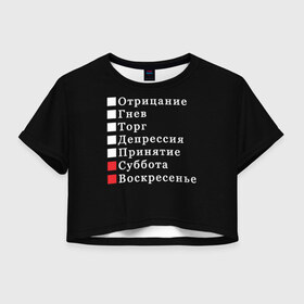 Женская футболка Crop-top 3D с принтом Коротко о моей жизни в городе Новоалтайск, 100% полиэстер | круглая горловина, длина футболки до линии талии, рукава с отворотами | бег по кругу | воскресенье | выходные | гнев | график работы | депрессия | дни недели | неделя | о жизни | отрицание | отрицание гнев торг | принятие | психология | работа | рабочая неделя