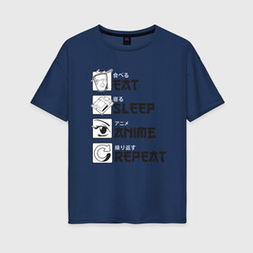Женская футболка хлопок Oversize с принтом Eat Sleep Anime Repeat в городе Новоалтайск, 100% хлопок | свободный крой, круглый ворот, спущенный рукав, длина до линии бедер
 | anime | cosplay | eat | i like | i love anime | repeat | sleep | аниме | анимешник | для анимешника | еда | ешь | косплей | манга | мантра | мне нравится | мультики | мультфильм | мультфильмы | пища | повтор | повтори | повторяй