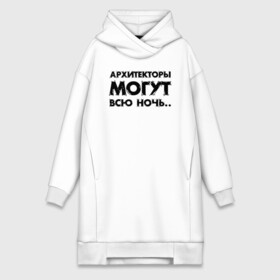 Платье-худи хлопок с принтом Архитекторы  могут всю ночь.. в городе Новоалтайск,  |  | architecture | general plan 
architect | архитектор | архитектура | генплан | знание