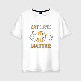 Женская футболка хлопок Oversize с принтом Cat Lives Matter (Z) в городе Новоалтайск, 100% хлопок | свободный крой, круглый ворот, спущенный рукав, длина до линии бедер
 | animal liberation | animals lives matter | cat | cats | lives matter | домашнее животное | квадрокот | кот | котейка | котики | кошка | кошки | мартовские коты | милая | милые | мимими | мур | мурмур | мурмурмур | мяу | няшные