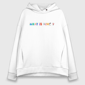 Женское худи Oversize хлопок с принтом WHAT IS TIME? в городе Новоалтайск, френч-терри — 70% хлопок, 30% полиэстер. Мягкий теплый начес внутри —100% хлопок | боковые карманы, эластичные манжеты и нижняя кромка, капюшон на магнитной кнопке | time | what is time | время | надпись | текст
