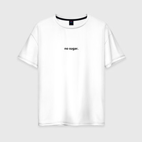 Женская футболка хлопок Oversize с принтом no sugar в городе Новоалтайск, 100% хлопок | свободный крой, круглый ворот, спущенный рукав, длина до линии бедер
 | no | sugar | надпись | не | сахар | слова | текст