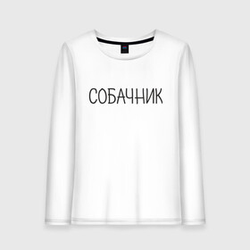 Женский лонгслив хлопок с принтом Собачник в городе Новоалтайск, 100% хлопок |  | животные | звери | надпись | пёс | песокафе | питомцы | собака | собаки | собачка | собачник | щенок