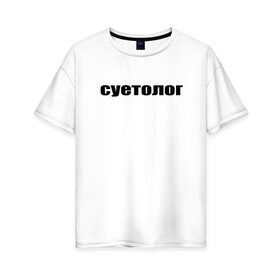 Женская футболка хлопок Oversize с принтом суетолог в городе Новоалтайск, 100% хлопок | свободный крой, круглый ворот, спущенный рукав, длина до линии бедер
 | афоризмы | высказывания | да | надпись | но нет | прикольные надписи | смешные фразы | суетолог | цитаты | юмор