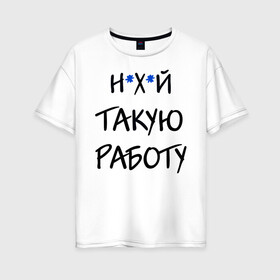 Женская футболка хлопок Oversize с принтом Не нужна такая работу в городе Новоалтайск, 100% хлопок | свободный крой, круглый ворот, спущенный рукав, длина до линии бедер
 | брань | вдудь | дождь | дудь | козырев | мат | работа