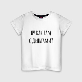 Детская футболка хлопок с принтом Ну как там с деньгами? в городе Новоалтайск, 100% хлопок | круглый вырез горловины, полуприлегающий силуэт, длина до линии бедер | капитал прожиточного минимума | михал палыч | пранк | сынок | тереньтев | че с деньгами