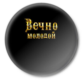 Значок с принтом Вечно молодой в городе Новоалтайск,  металл | круглая форма, металлическая застежка в виде булавки | бог | брат | возраст | год | дед | день рождения | друг | жизнь | крутой | лучший муж | любимый | любовь | металлик | настроение | папа | пафосные | подарок | подростковые | праздник | прикольные | семья