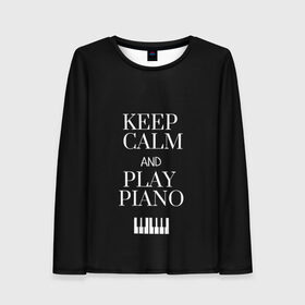 Женский лонгслив 3D с принтом Keep calm and play piano в городе Новоалтайск, 100% полиэстер | длинные рукава, круглый вырез горловины, полуприлегающий силуэт | keep calm and play piano | piano | клавиши | музыка | музыкант | пианисты | фортепиано