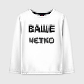 Детский лонгслив хлопок с принтом Ваще четко в городе Новоалтайск, 100% хлопок | круглый вырез горловины, полуприлегающий силуэт, длина до линии бедер | ваще | ваще четко | ваще чотко | надпись пикселями | пиксели | фокус | чётко | чотко