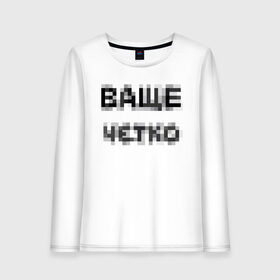 Женский лонгслив хлопок с принтом Ваще четко в городе Новоалтайск, 100% хлопок |  | ваще | ваще четко | ваще чотко | надпись пикселями | пиксели | фокус | чётко | чотко