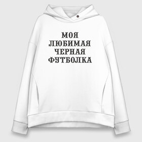 Женское худи Oversize хлопок с принтом Моя любимая черная футболка в городе Новоалтайск, френч-терри — 70% хлопок, 30% полиэстер. Мягкий теплый начес внутри —100% хлопок | боковые карманы, эластичные манжеты и нижняя кромка, капюшон на магнитной кнопке | 