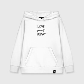 Детская толстовка хлопок с принтом LOVE yourself TODAY в городе Новоалтайск, 100% хлопок | Круглый горловой вырез, эластичные манжеты, пояс, капюшен | love today | yourself | любовь | надпись